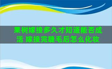 果树嫁接多久才知道能否成活 嫁接完睫毛后怎么化妆